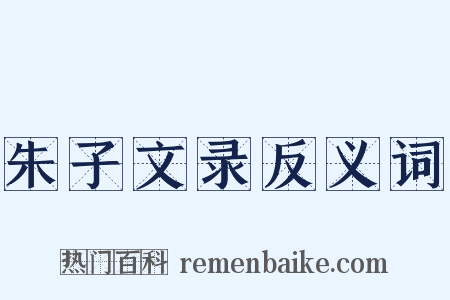 朱子文录反义词是什么意思的图片